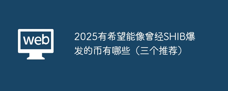 2025有希望能像曾经shib爆发的币有哪些(三个推荐) - php中文网